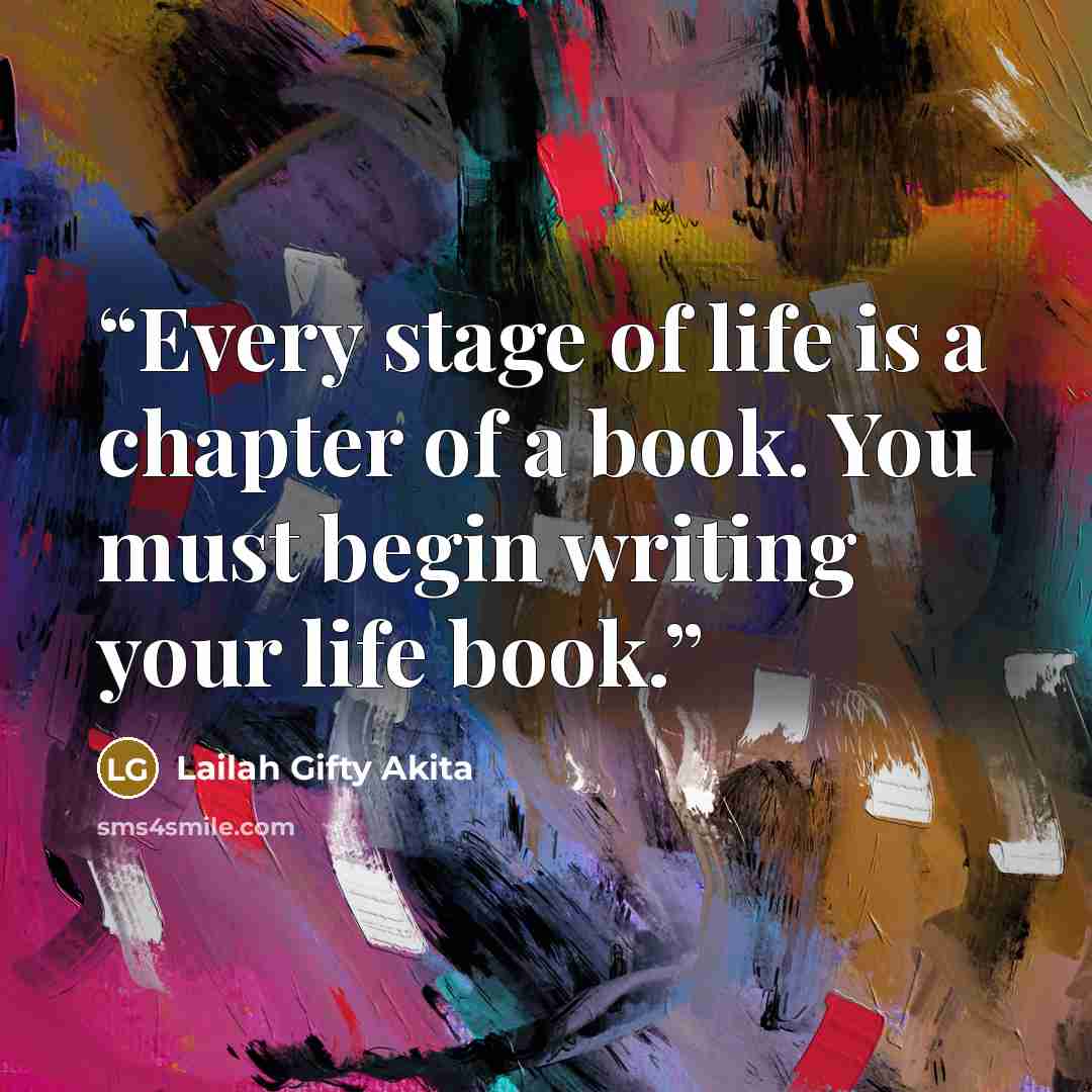 “Every stage of life is a chapter of a book. You must begin writing your life book.” quote by Lailah Gifty Akita