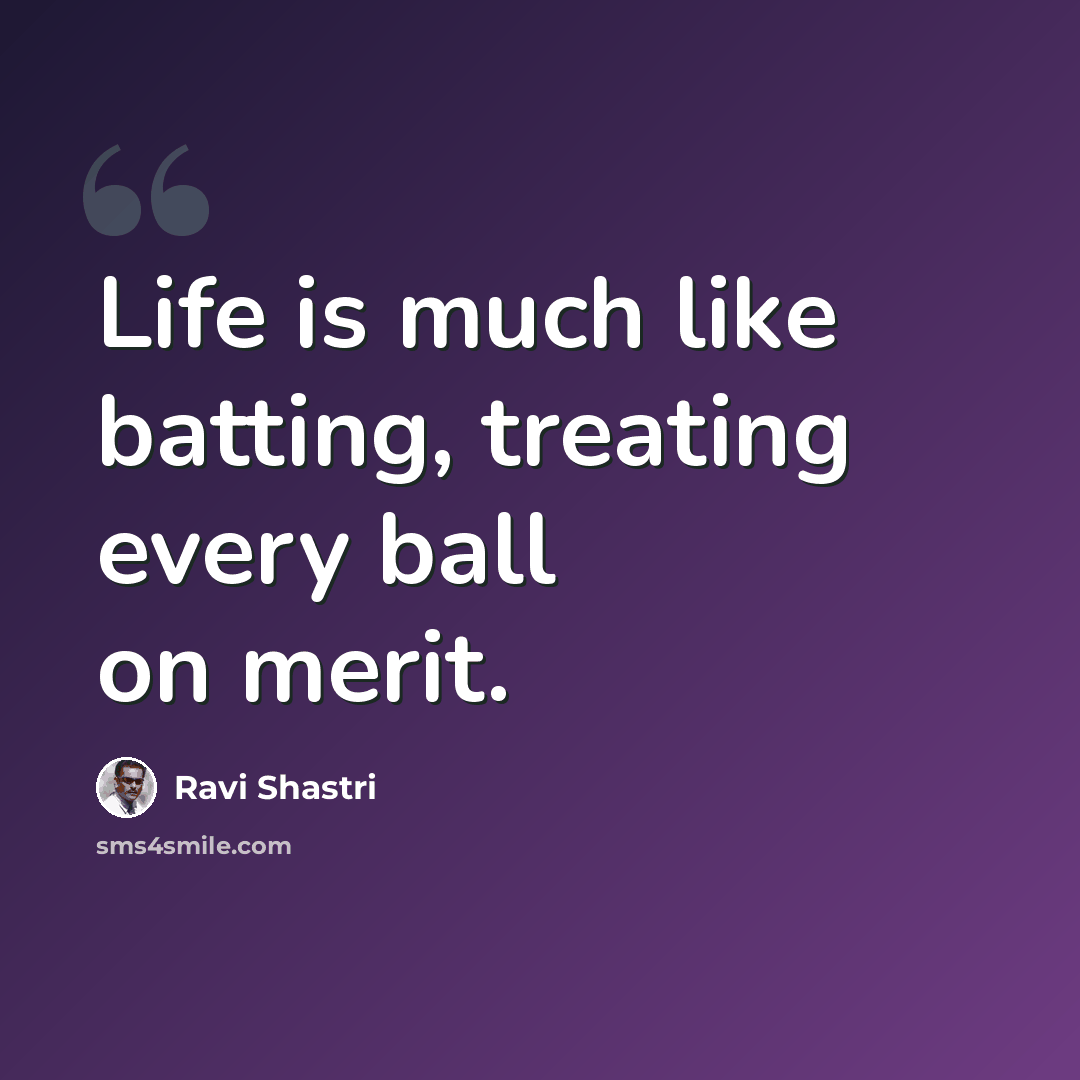 “Life is much like batting, treating every ball on merit.” quote by Ravi Shastri