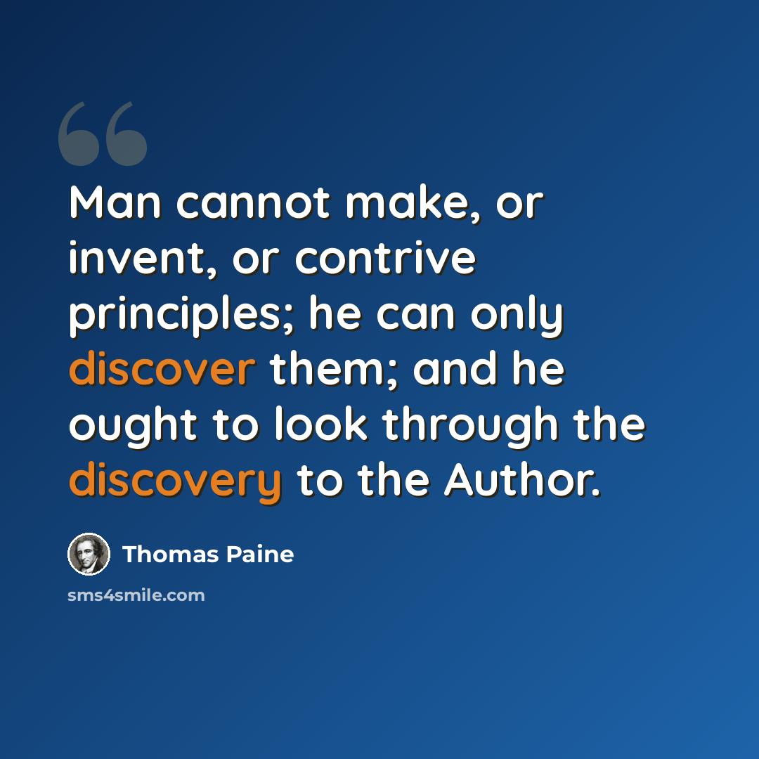 “Man cannot make, or invent, or contrive principles; he can only discover them; and he ought to look through the discovery to the Author.” quote by Thomas Paine