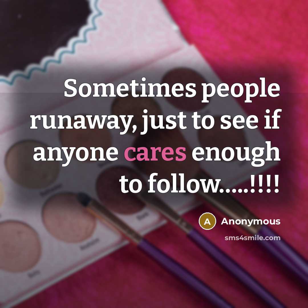 “Sometimes people runaway, just to see if anyone cares enough to follow…..!!!!” quote by Anonymous