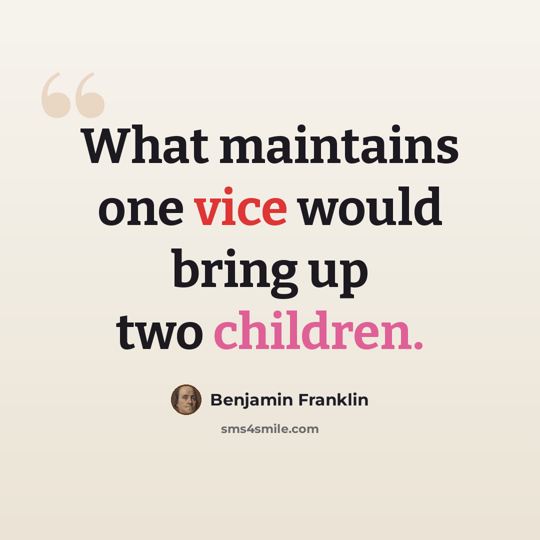 “What maintains one vice would bring up two children.” quote by Benjamin Franklin