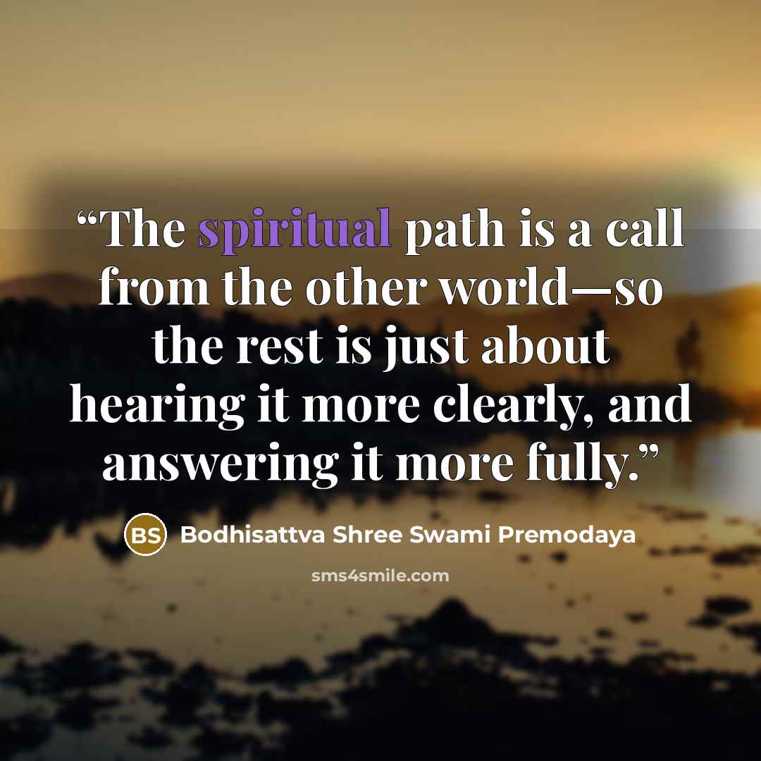 “The spiritual path is a call from the other world—so the rest is just about hearing it more clearly, and answering it more fully.” quote by Bodhisattva Shree Swami Premodaya