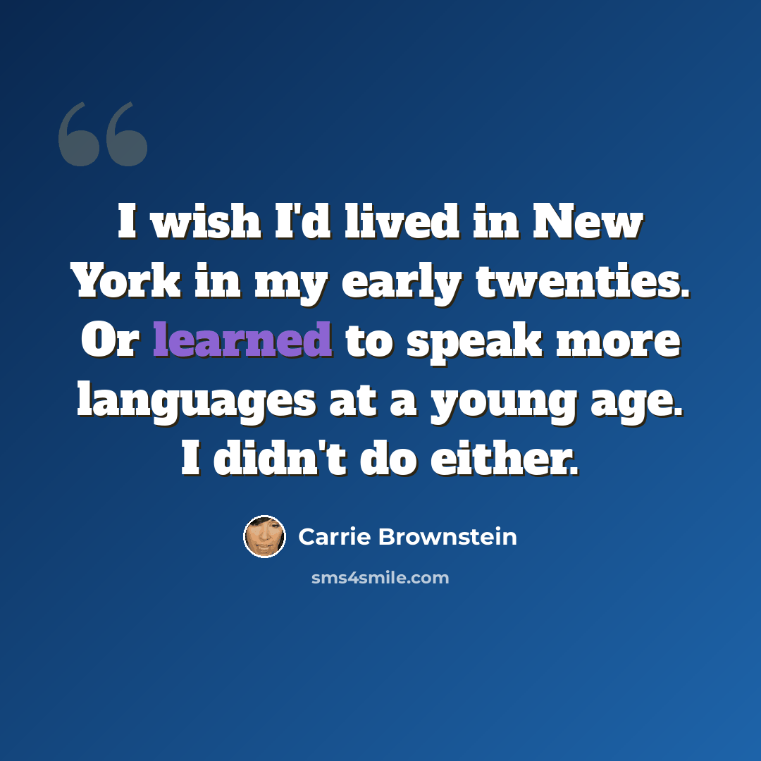 “I wish I'd lived in New York in my early twenties. Or learned to speak more languages at a young age. I didn't do either.” quote by Carrie Brownstein