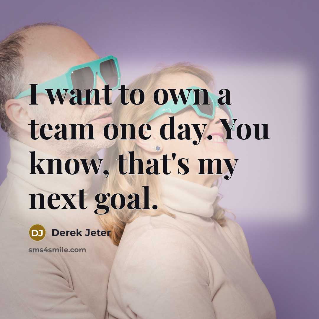 “I want to own a team one day. You know, that's my next goal.” quote by Derek Jeter