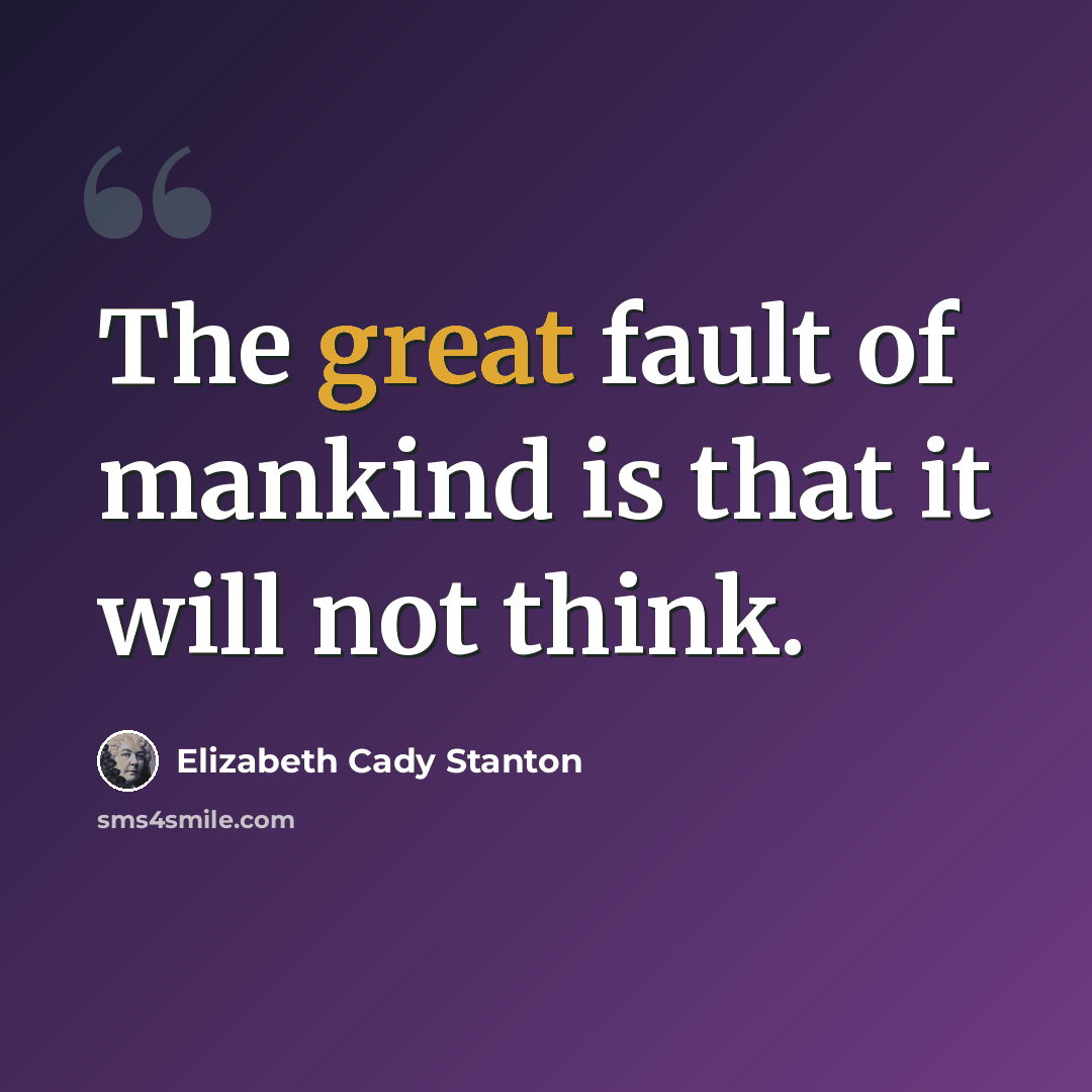 “The great fault of mankind is that it will not think.” quote by Elizabeth Cady Stanton