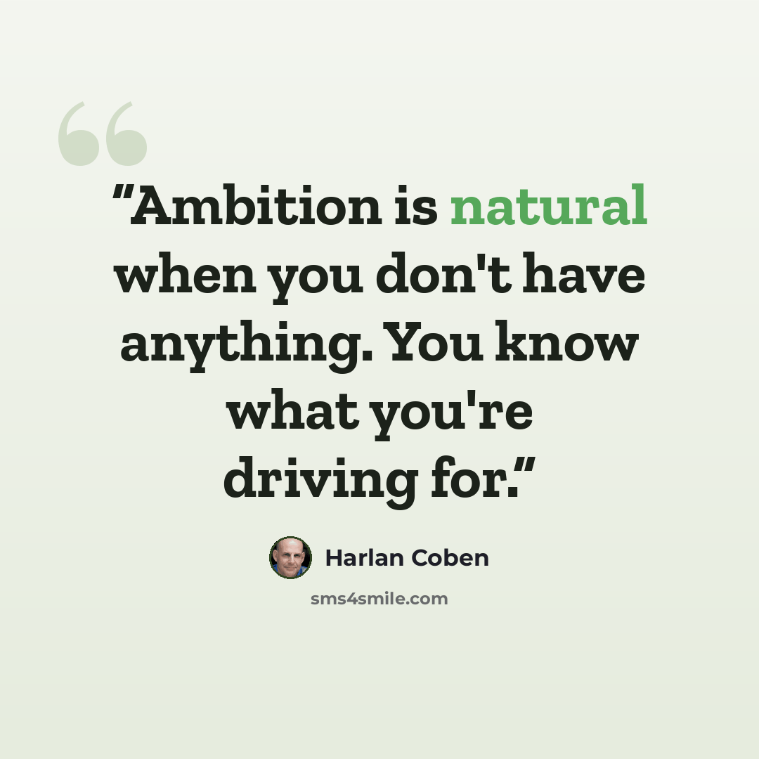 “Ambition is natural when you don't have anything. You know what you're driving for.” quote by Harlan Coben