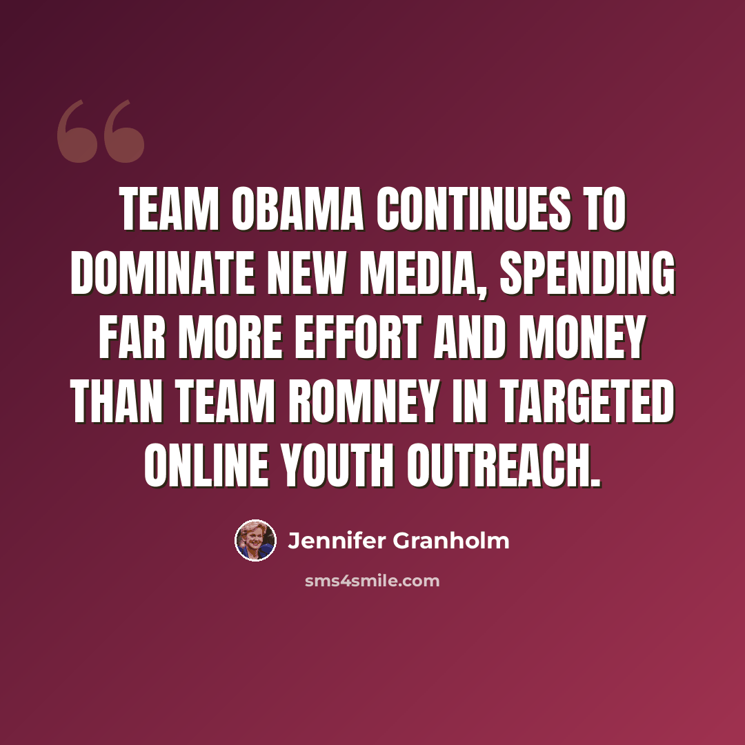 “Team Obama continues to dominate new media, spending far more effort and money than Team Romney in targeted online youth outreach.” quote by Jennifer Granholm