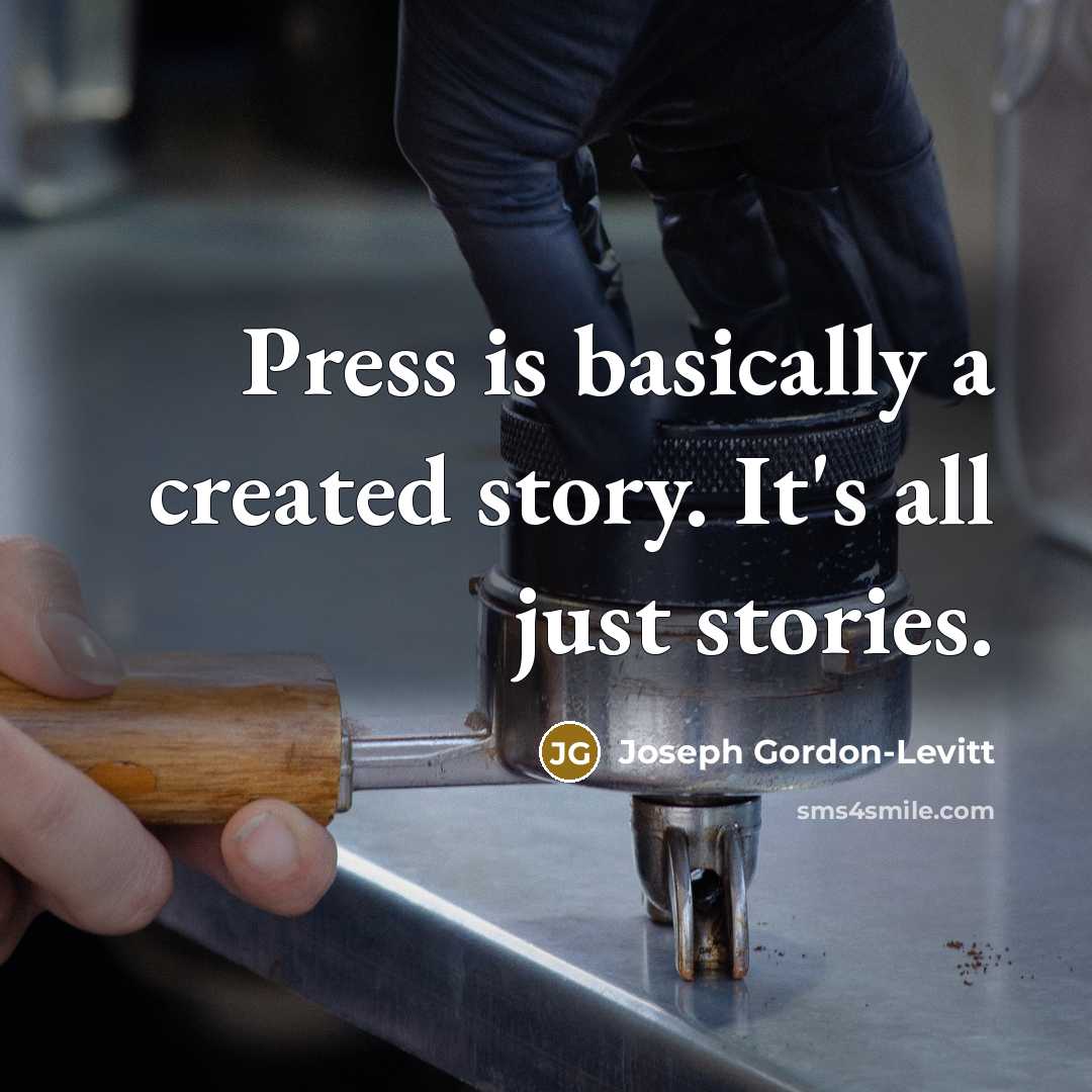 “Press is basically a created story. It's all just stories.” quote by Joseph Gordon-Levitt