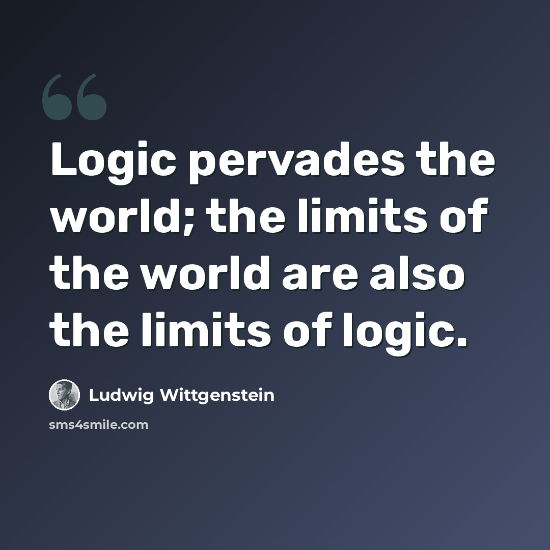 “Logic pervades the world; the limits of the world are also the limits of logic.” quote by Ludwig Wittgenstein