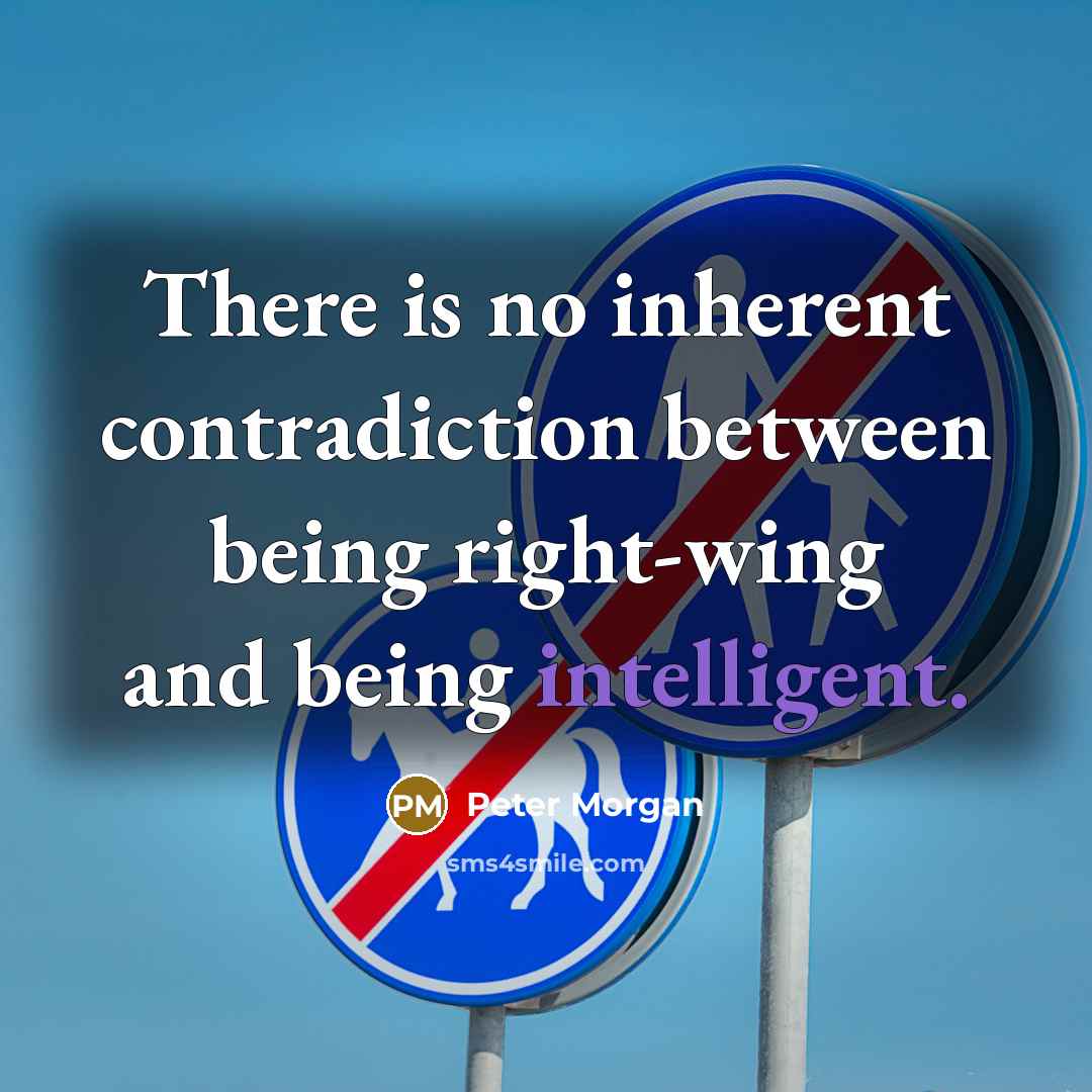 “There is no inherent contradiction between being right-wing and being intelligent.” quote by Peter Morgan