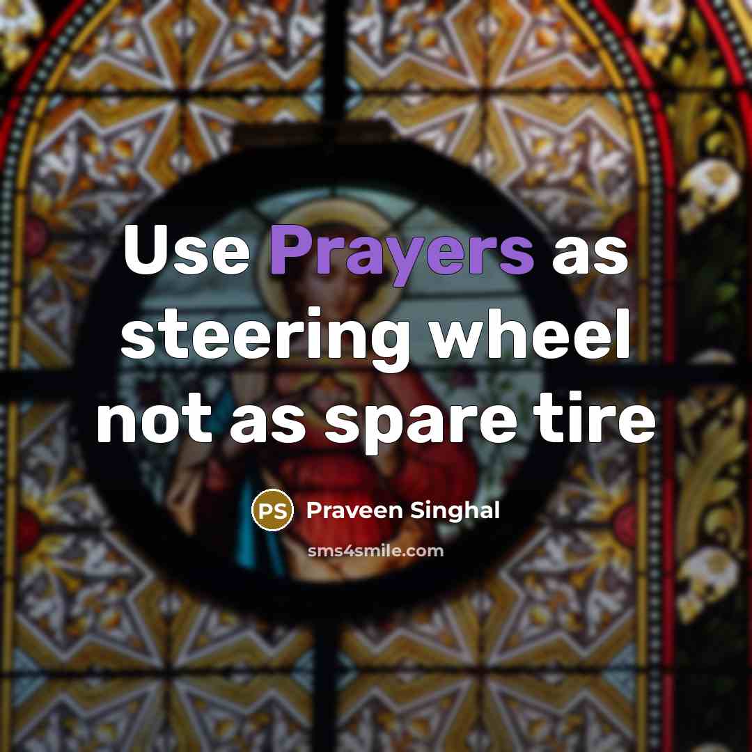 “Use Prayers as steering wheel not as spare tire” quote by Praveen Singhal