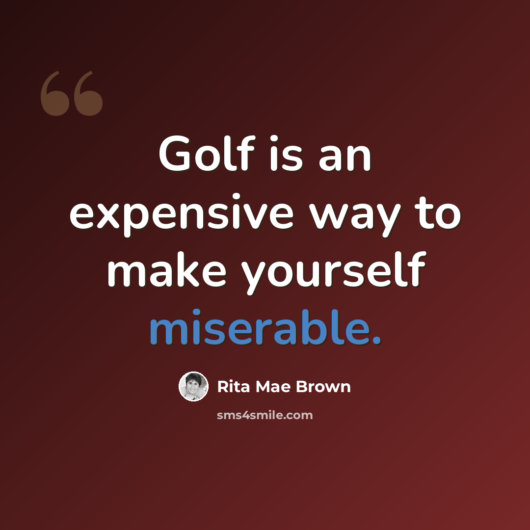 “Golf is an expensive way to make yourself miserable.” quote by Rita Mae Brown