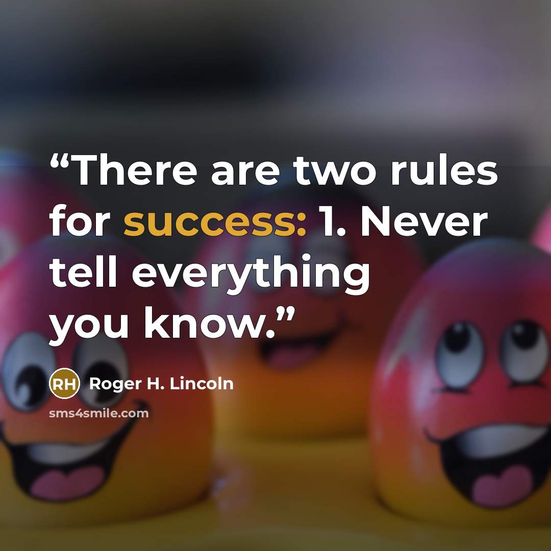 “There are two rules for success: 1. Never tell everything you know.” quote by Roger H. Lincoln