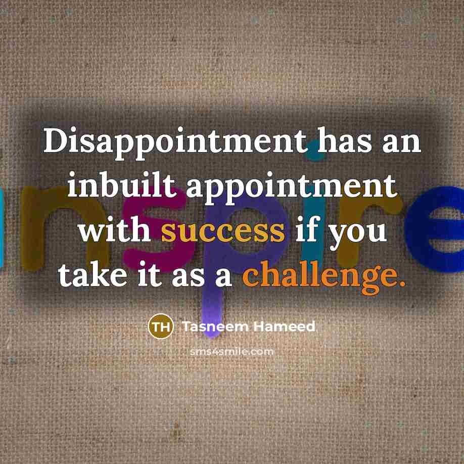 “Disappointment has an inbuilt appointment with success if you take it as a challenge.” quote by Tasneem Hameed