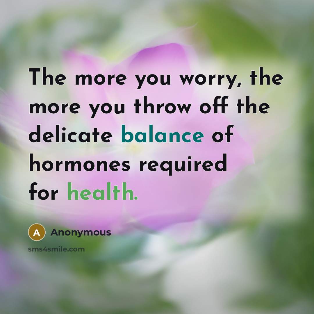 “The more you worry, the more you throw off the delicate balance of hormones required for health.” quote by Anonymous