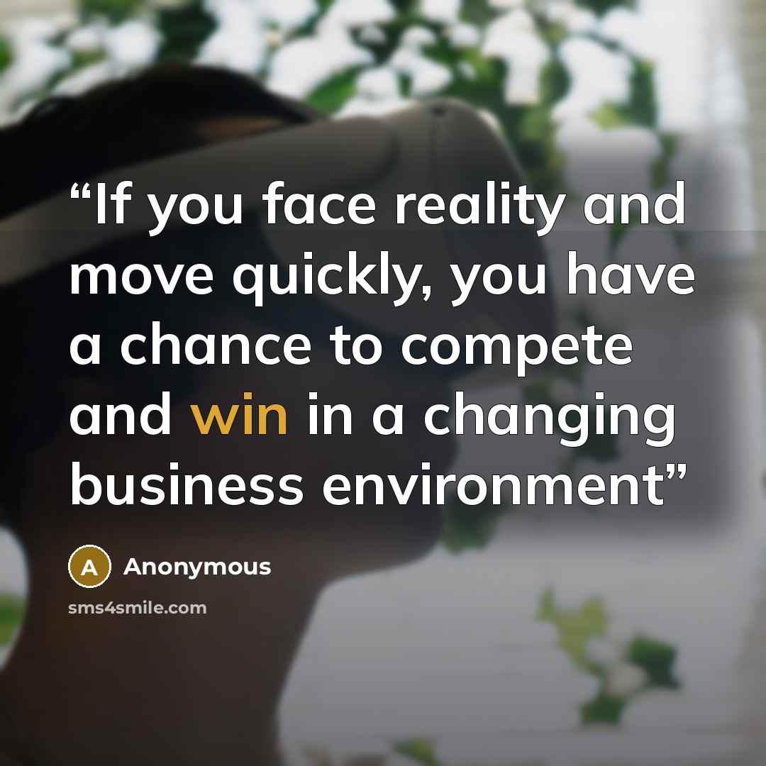 “If you face reality and move quickly, you have a chance to compete and win in a changing business environment” quote by Anonymous