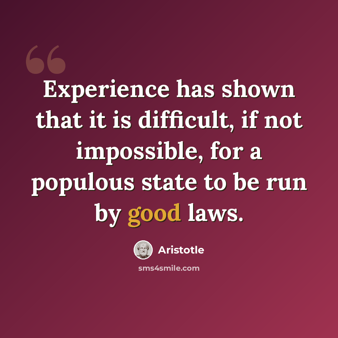 “Experience has shown that it is difficult, if not impossible, for a populous state to be run by good laws.” quote by Aristotle