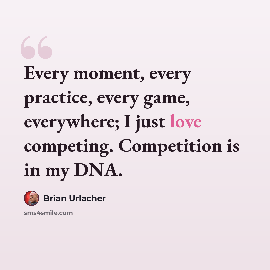 “Every moment, every practice, every game, everywhere; I just love competing. Competition is in my DNA.” quote by Brian Urlacher