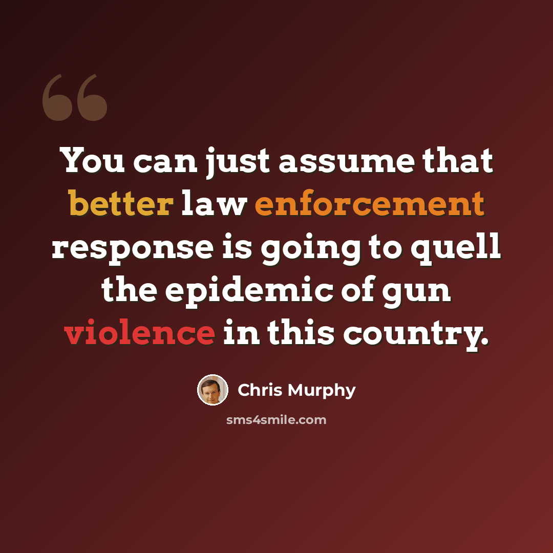 “You can just assume that better law enforcement response is going to quell the epidemic of gun violence in this country.” quote by Chris Murphy