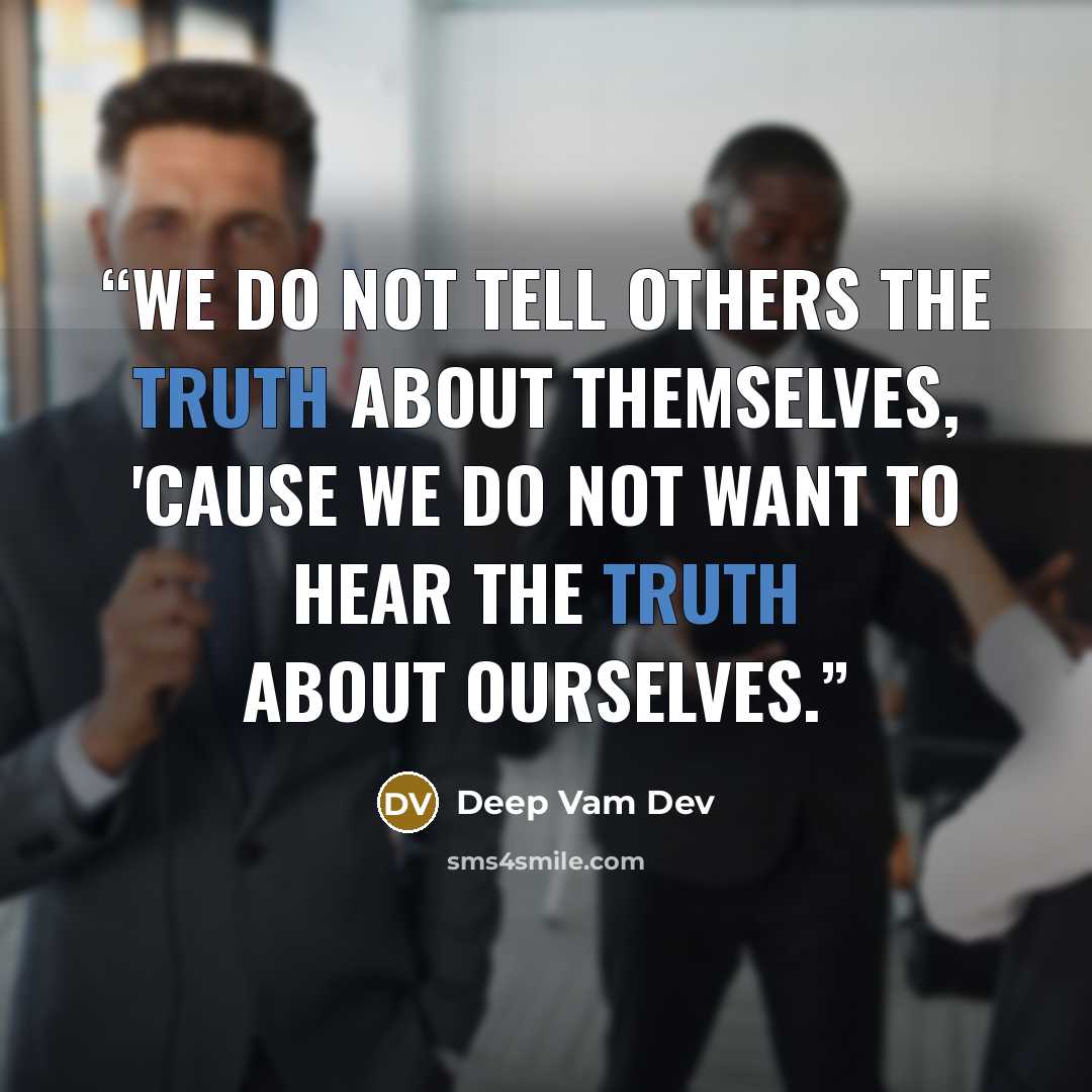 “We do not tell others the truth about themselves, 'cause we do not want to hear the truth about ourselves.” quote by Deep Vam Dev