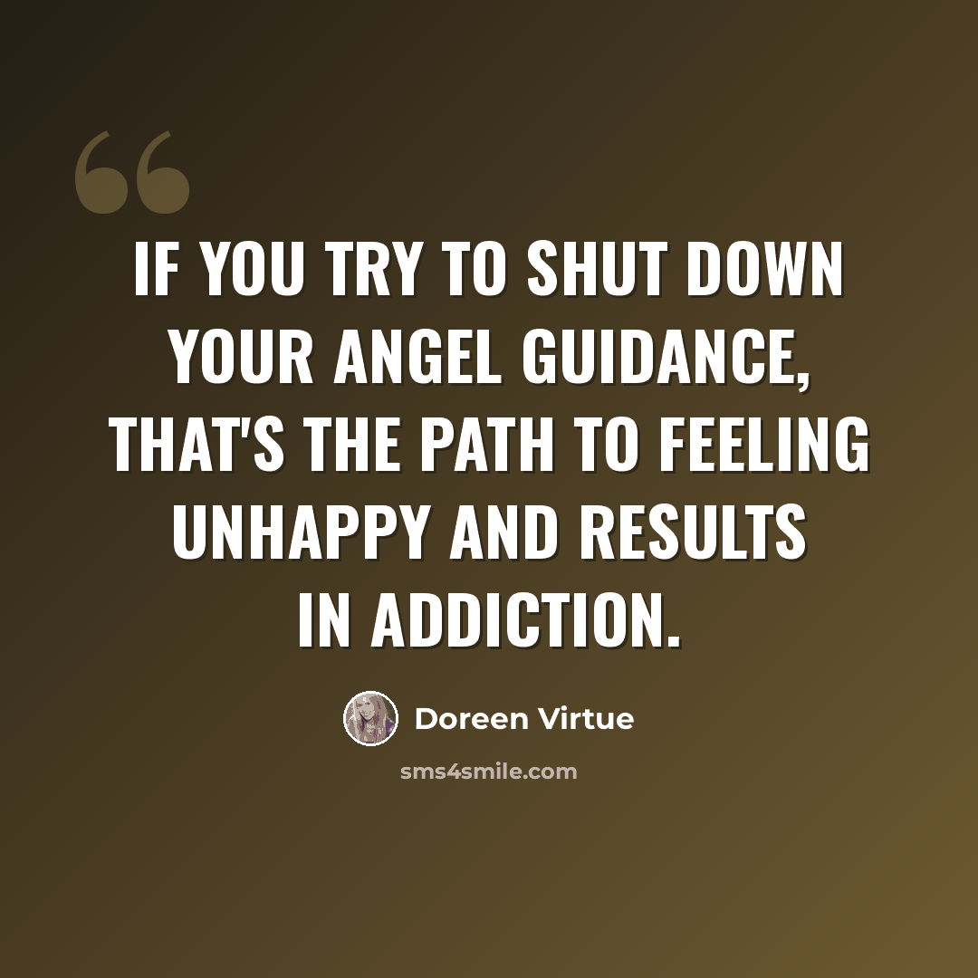 “If you try to shut down your angel guidance, that's the path to feeling unhappy and results in addiction.” quote by Doreen Virtue