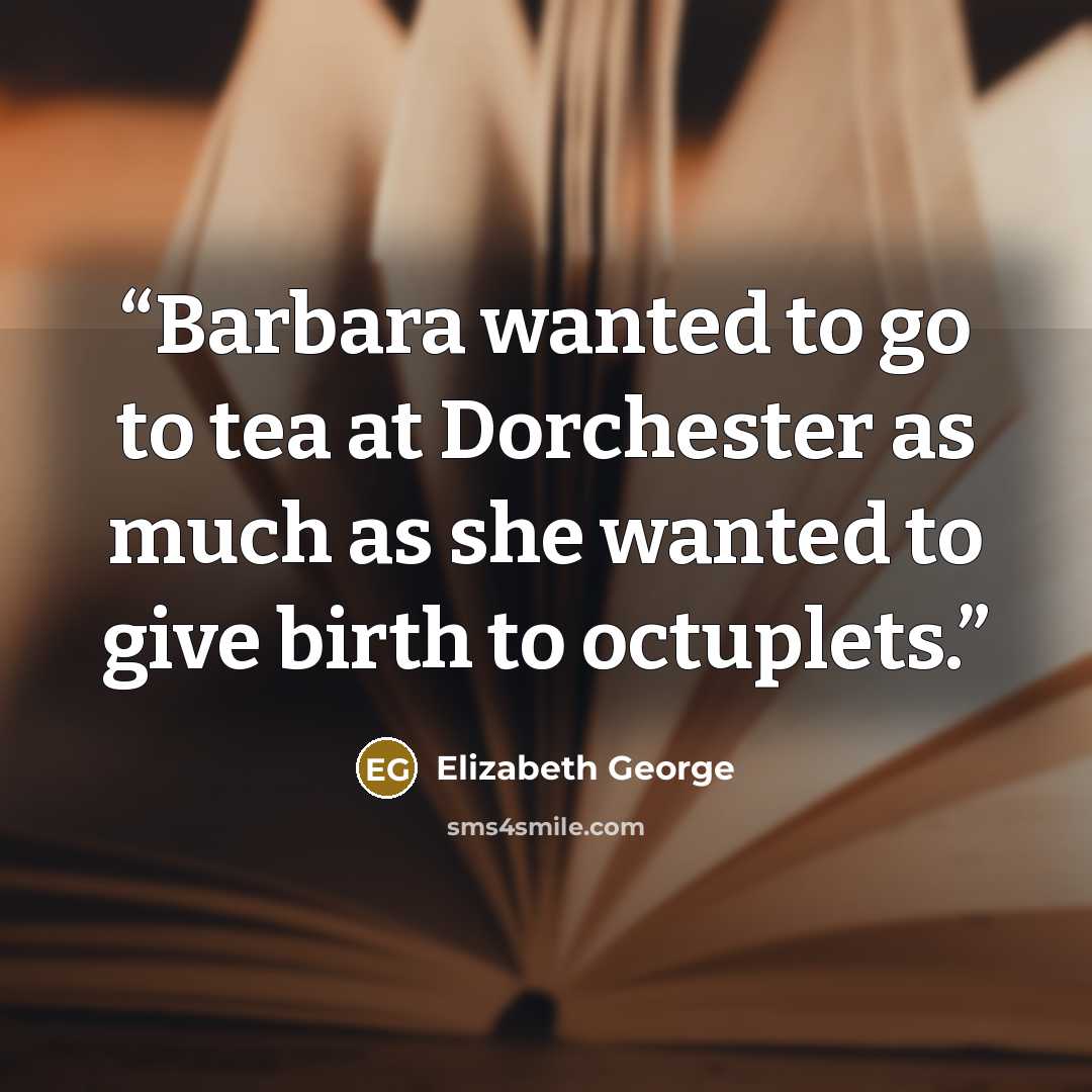 “Barbara wanted to go to tea at Dorchester as much as she wanted to give birth to octuplets.” quote by Elizabeth George