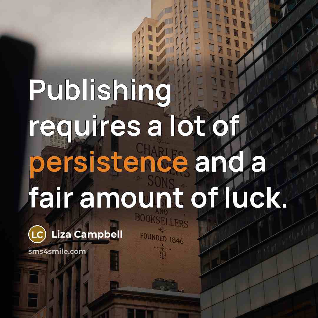 “Publishing requires a lot of persistence and a fair amount of luck.” quote by Liza Campbell