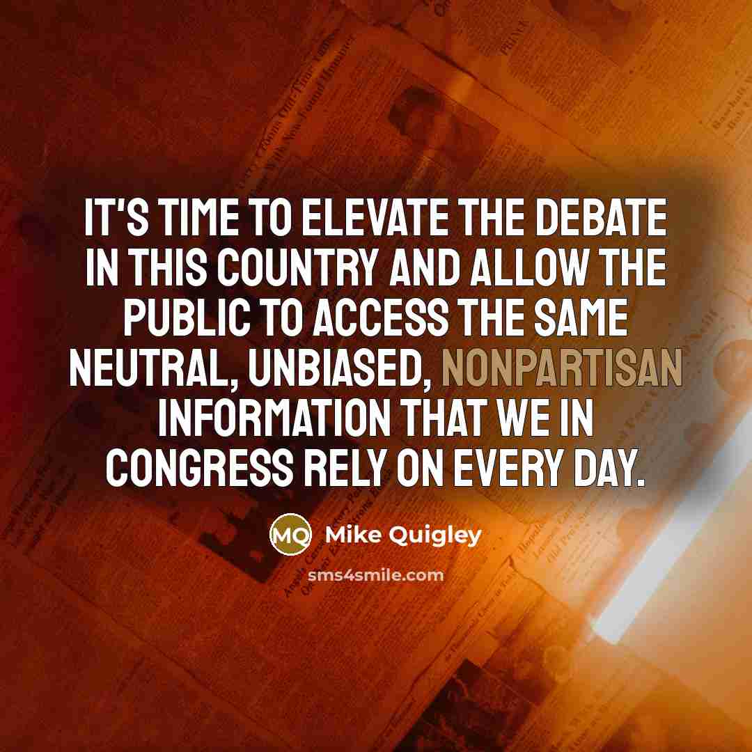 “It's time to elevate the debate in this country and allow the public to access the same neutral, unbiased, nonpartisan information that we in Congress rely on every day.” quote by Mike Quigley