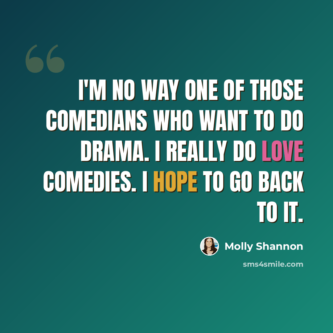 “I'm no way one of those comedians who want to do drama. I really do love comedies. I hope to go back to it.” quote by Molly Shannon