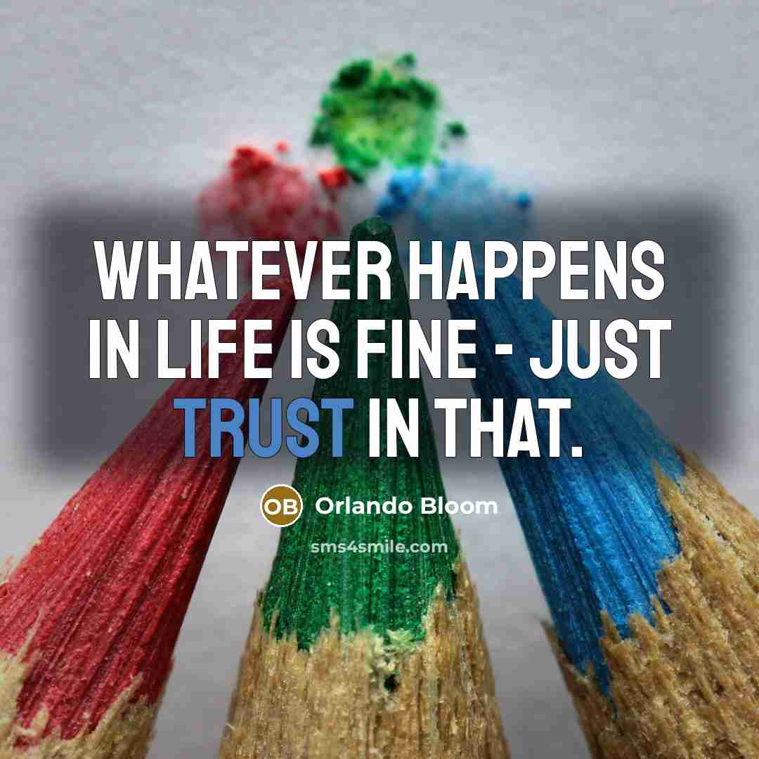 “Whatever happens in life is fine - just trust in that.” quote by Orlando Bloom