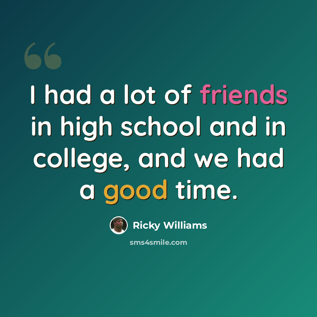 “I had a lot of friends in high school and in college, and we had a good time.” quote by Ricky Williams