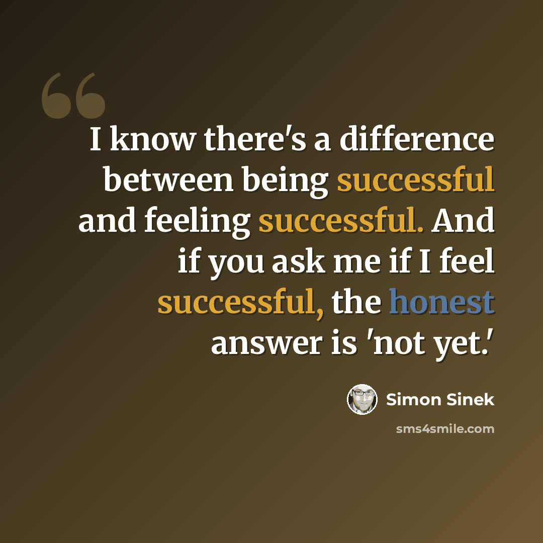 “I know there's a difference between being successful and feeling successful. And if you ask me if I feel successful, the honest answer is 'not yet.'” quote by Simon Sinek