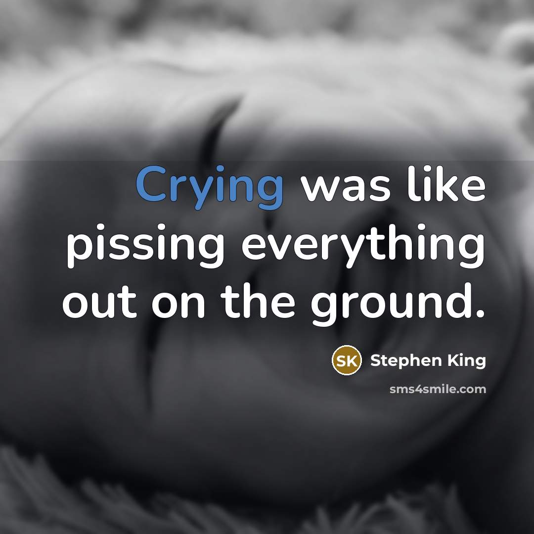 “Crying was like pissing everything out on the ground.” quote by Stephen King