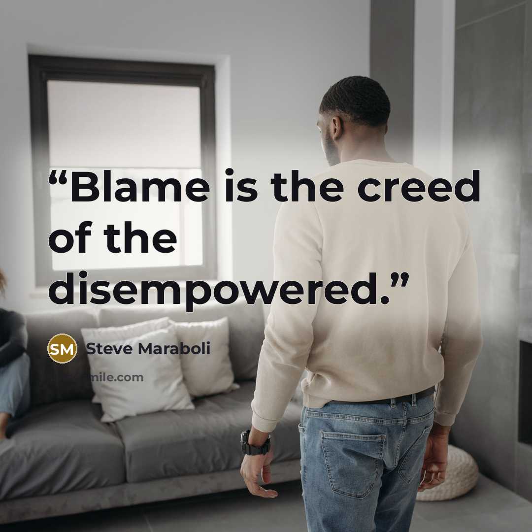 “Blame is the creed of the disempowered.” quote by Steve Maraboli