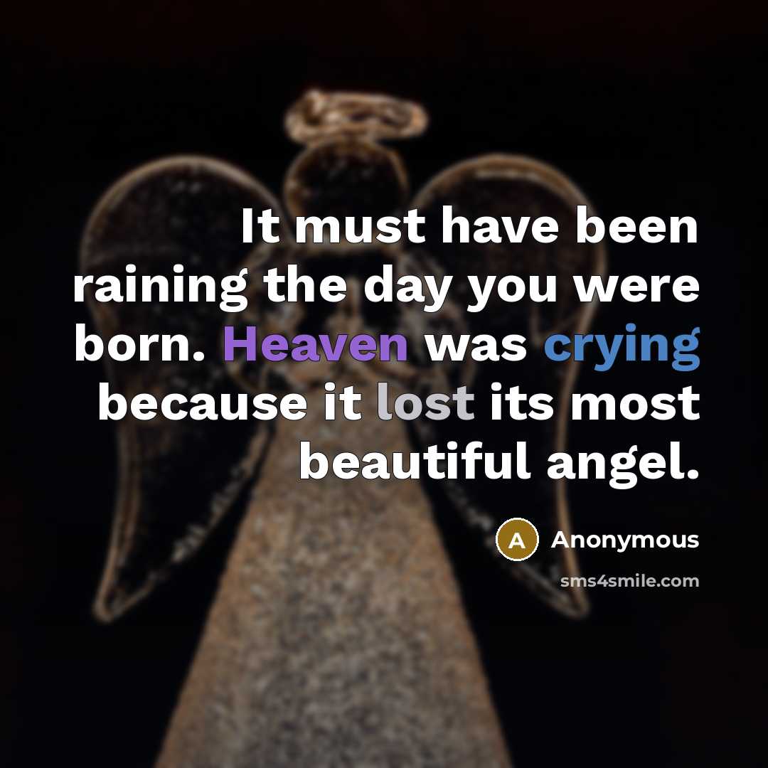 “It must have been raining the day you were born. Heaven was crying because it lost its most beautiful angel.” quote by Anonymous