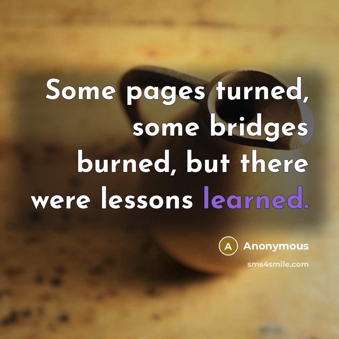 “Some pages turned, some bridges burned, but there were lessons learned.” quote by Anonymous