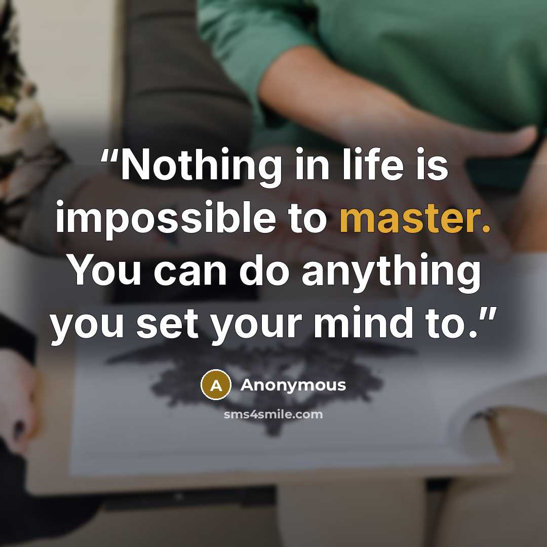 “Nothing in life is impossible to master. You can do anything you set your mind to.” quote by Anonymous