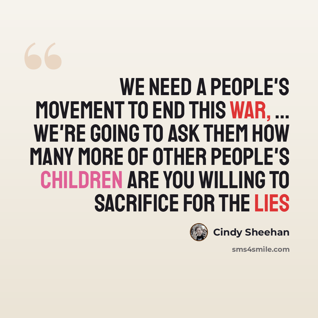 “We need a people's movement to end this war, ... We're going to ask them How many more of other people's children are you willing to sacrifice for the lies” quote by Cindy Sheehan