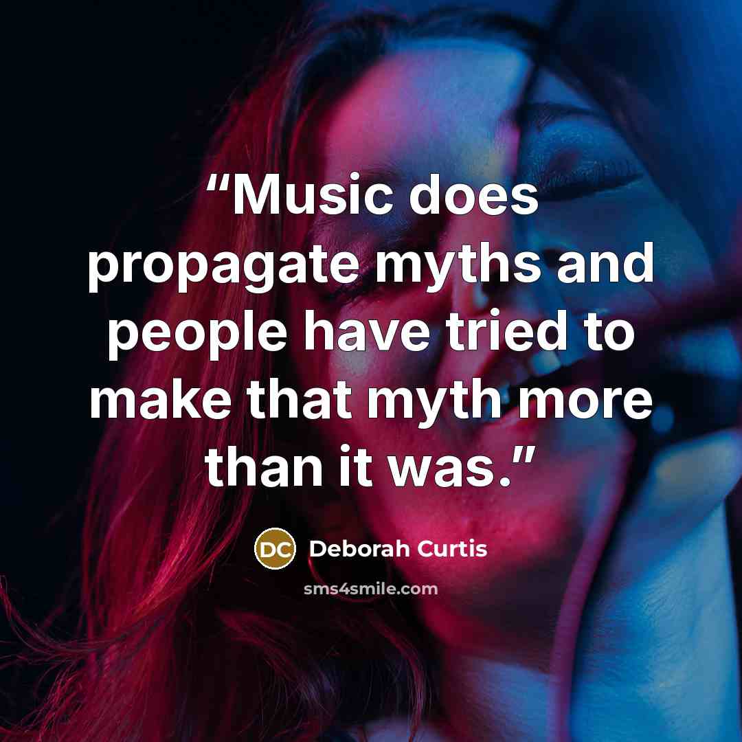 “Music does propagate myths and people have tried to make that myth more than it was.” quote by Deborah Curtis