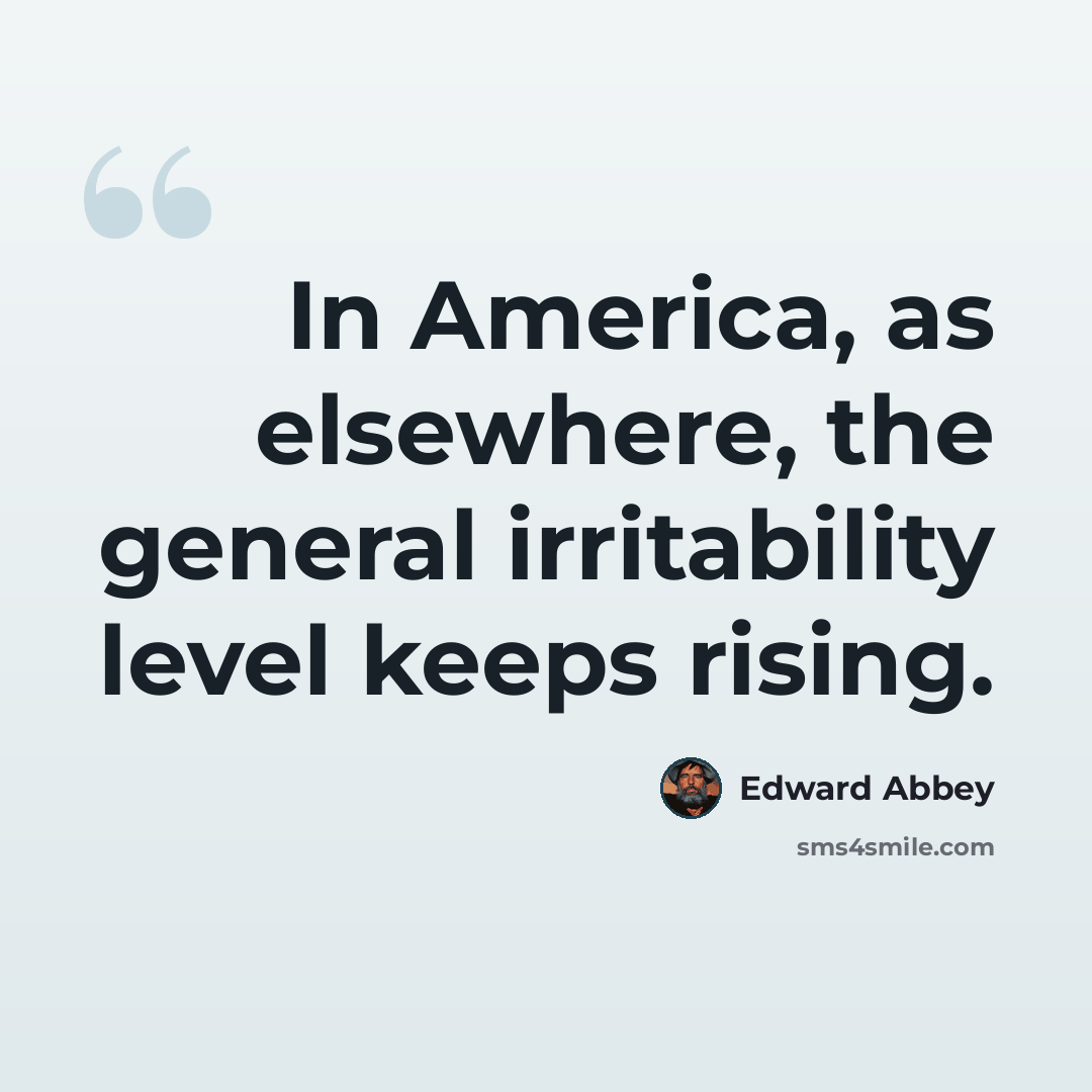 “In America, as elsewhere, the general irritability level keeps rising.” quote by Edward Abbey