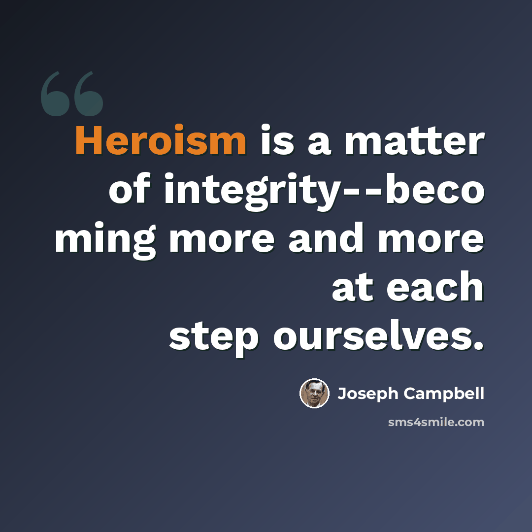 “Heroism is a matter of integrity--beco ming more and more at each step ourselves.” quote by Joseph Campbell