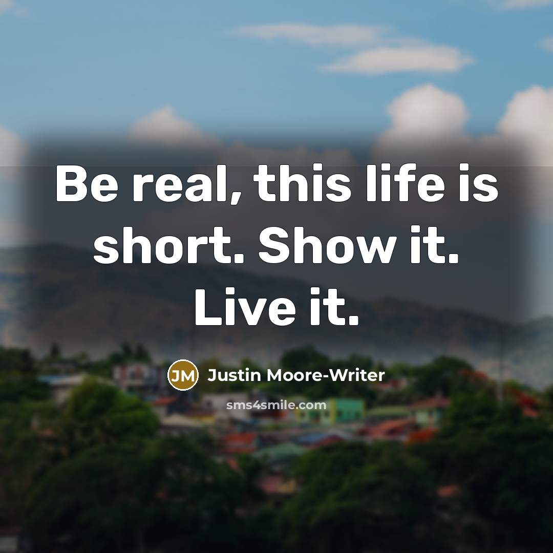 “Be real, this life is short. Show it. Live it.” quote by Justin Moore-Writer