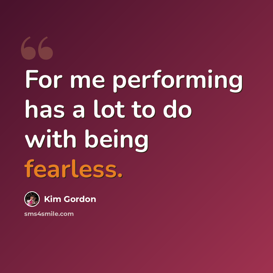 “For me performing has a lot to do with being fearless.” quote by Kim Gordon
