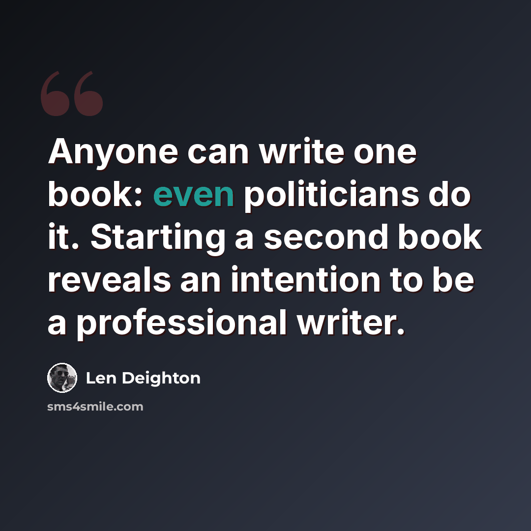 “Anyone can write one book: even politicians do it. Starting a second book reveals an intention to be a professional writer.” quote by Len Deighton