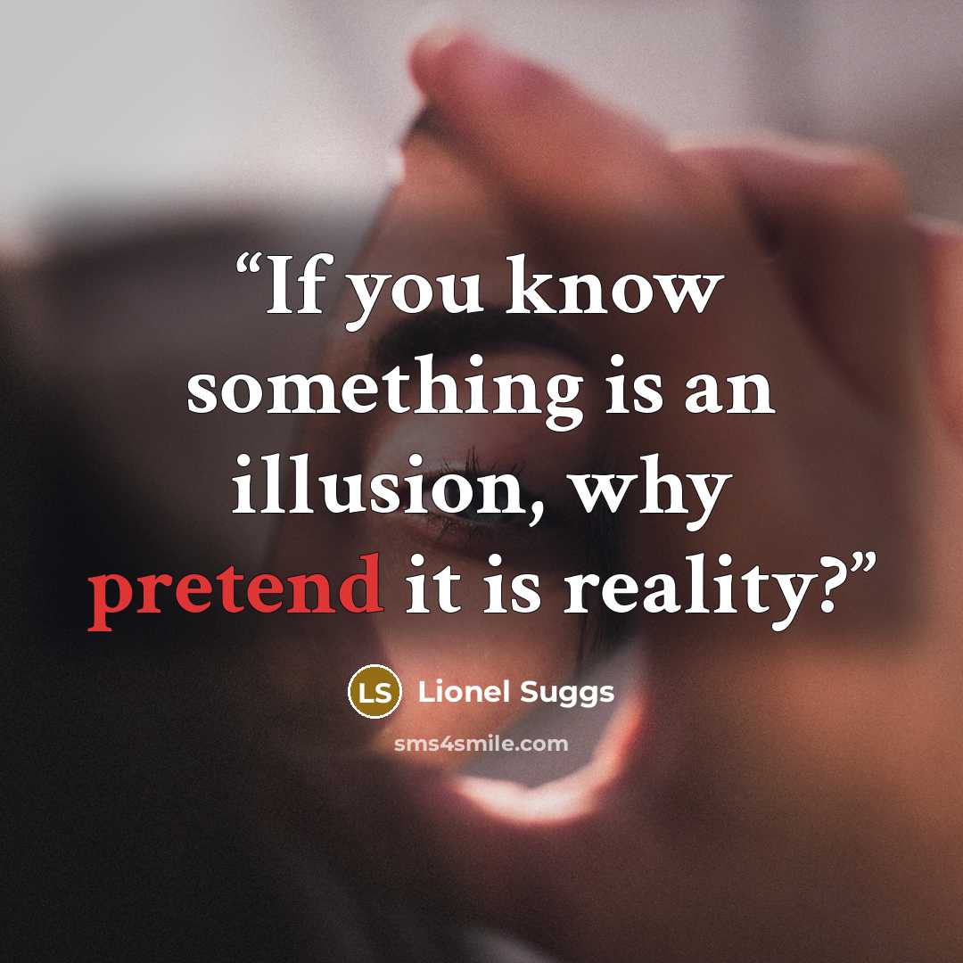 “If you know something is an illusion, why pretend it is reality?” quote by Lionel Suggs