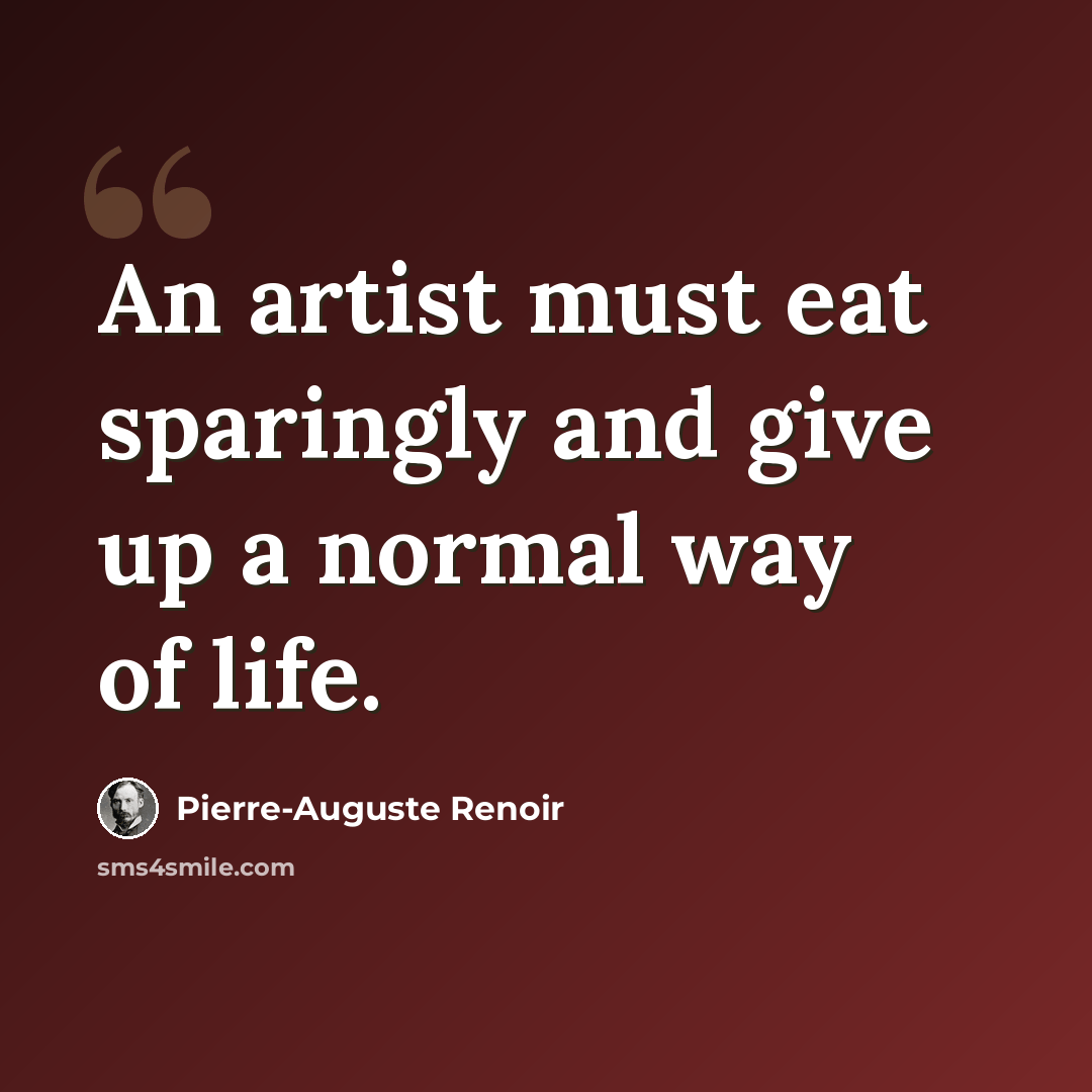 “An artist must eat sparingly and give up a normal way of life.” quote by Pierre-Auguste Renoir