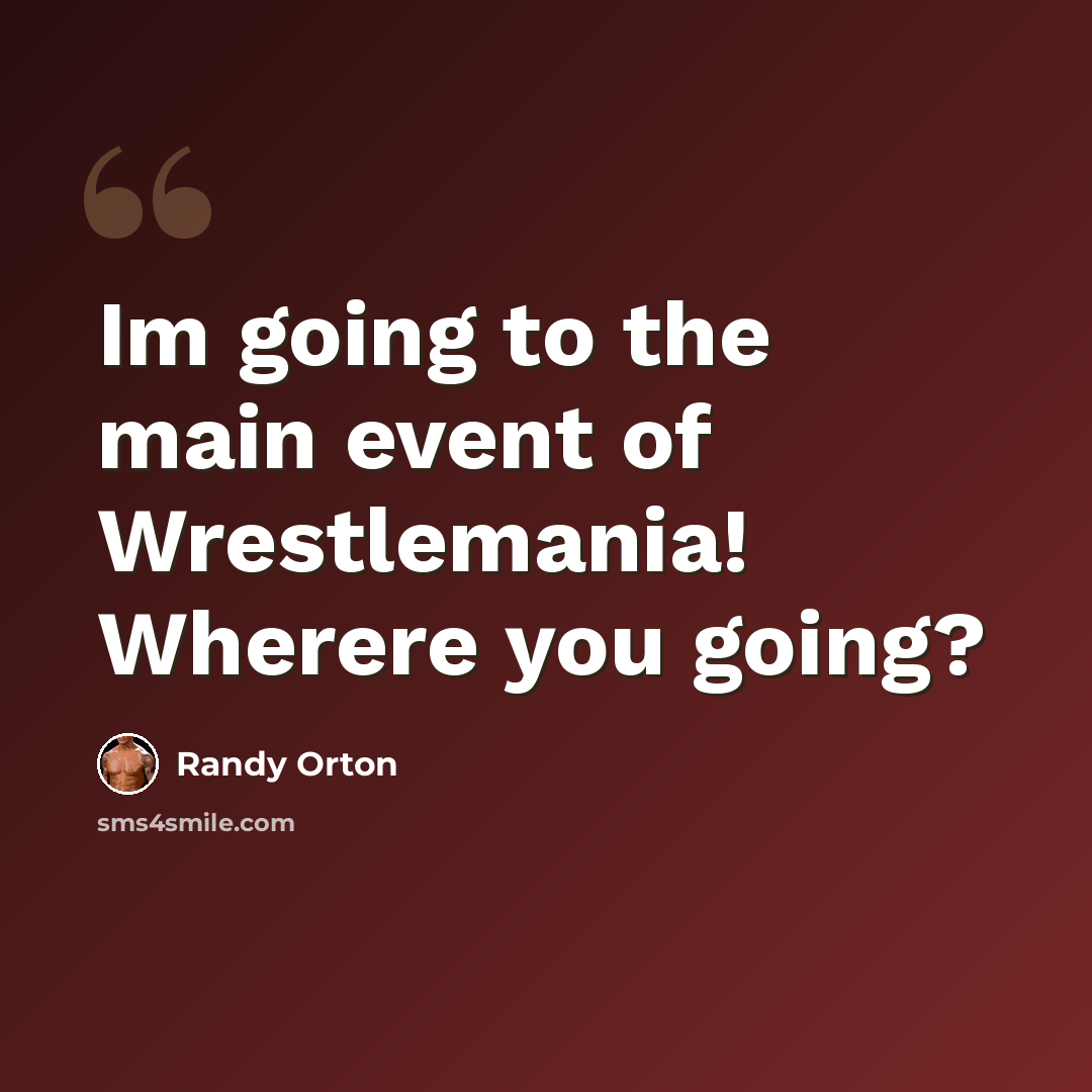 “Im going to the main event of Wrestlemania! Wherere you going?” quote by Randy Orton