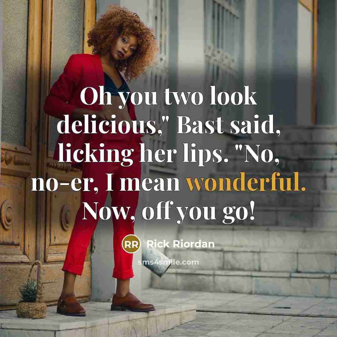 “Oh you two look delicious," Bast said, licking her lips. "No, no-er, I mean wonderful. Now, off you go!” quote by Rick Riordan