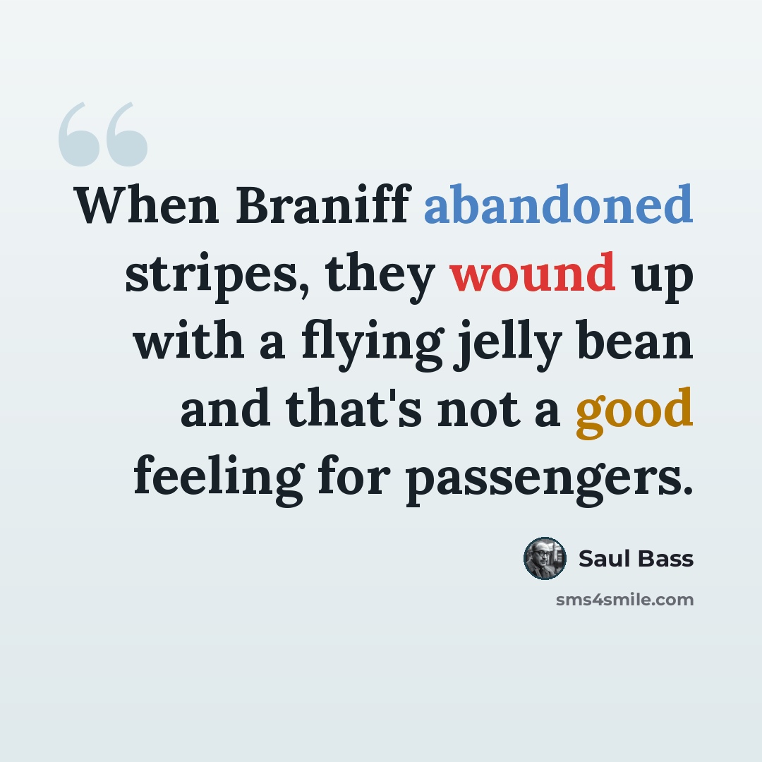 “When Braniff abandoned stripes, they wound up with a flying jelly bean and that's not a good feeling for passengers.” quote by Saul Bass