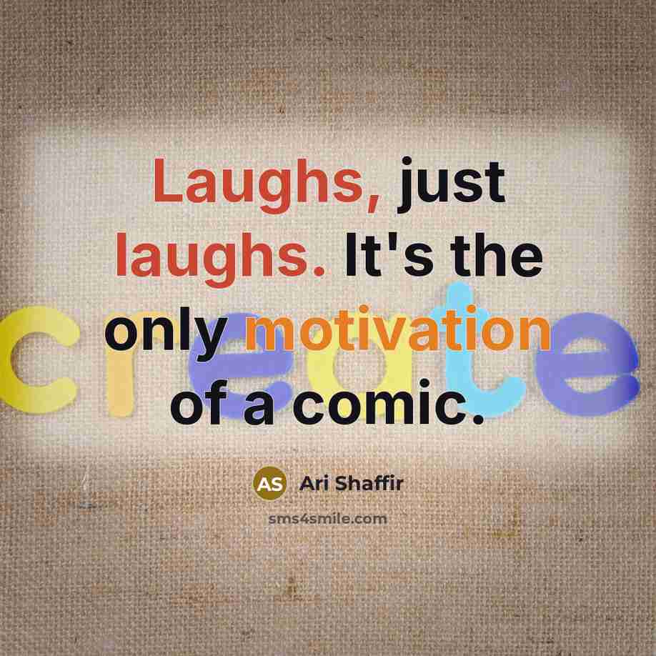 “Laughs, just laughs. It's the only motivation of a comic.” quote by Ari Shaffir